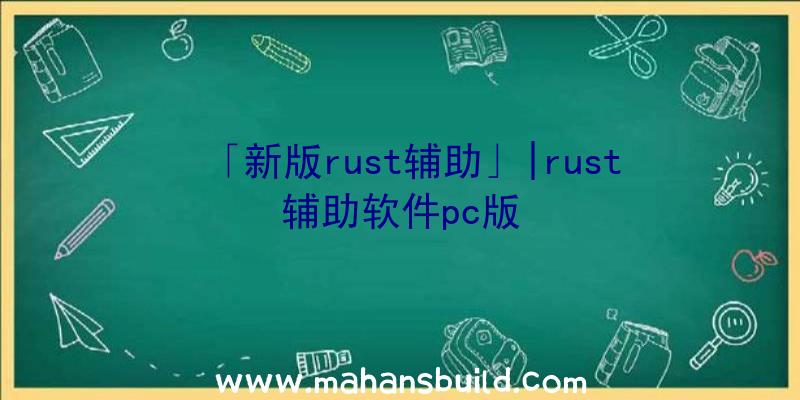 「新版rust辅助」|rust辅助软件pc版